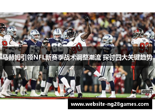 马赫姆引领NFL新赛季战术调整潮流 探讨四大关键趋势