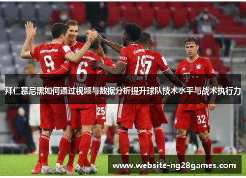 拜仁慕尼黑如何通过视频与数据分析提升球队技术水平与战术执行力
