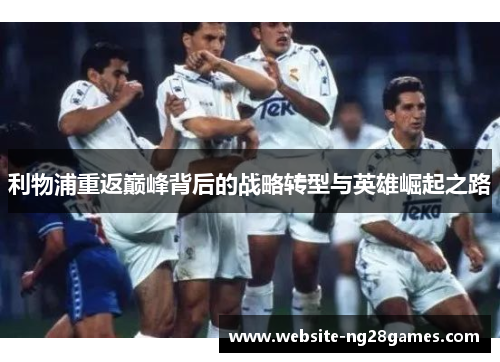 利物浦重返巅峰背后的战略转型与英雄崛起之路