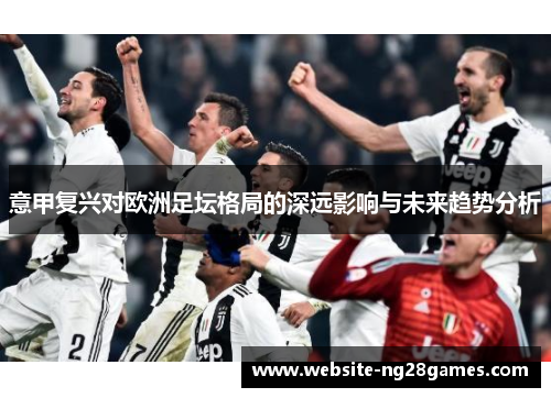 意甲复兴对欧洲足坛格局的深远影响与未来趋势分析