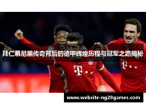 拜仁慕尼黑传奇背后的德甲辉煌历程与冠军之路揭秘