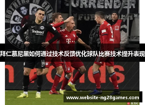 拜仁慕尼黑如何通过技术反馈优化球队比赛技术提升表现