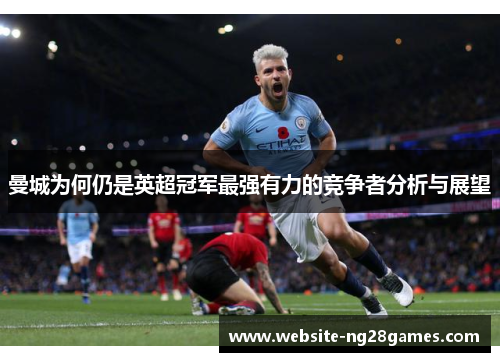 曼城为何仍是英超冠军最强有力的竞争者分析与展望