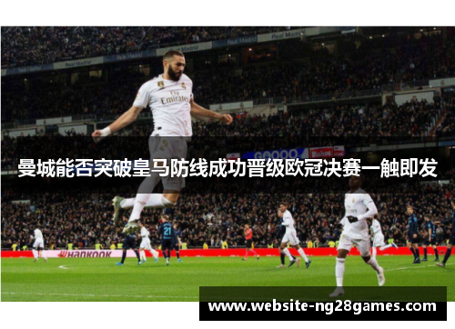 曼城能否突破皇马防线成功晋级欧冠决赛一触即发