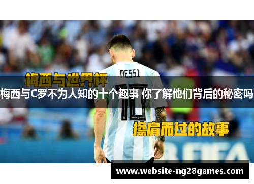 梅西与C罗不为人知的十个趣事 你了解他们背后的秘密吗