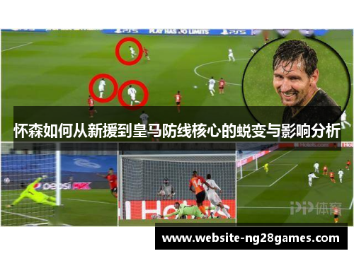 怀森如何从新援到皇马防线核心的蜕变与影响分析