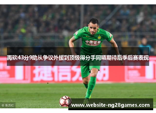 再砍43分9助从争议外援到顶级得分手同曦期待后季后赛表现