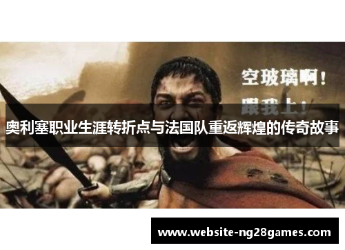 奥利塞职业生涯转折点与法国队重返辉煌的传奇故事