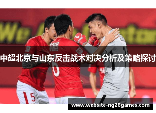 中超北京与山东反击战术对决分析及策略探讨