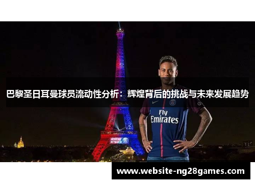 巴黎圣日耳曼球员流动性分析：辉煌背后的挑战与未来发展趋势