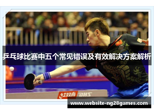 乒乓球比赛中五个常见错误及有效解决方案解析