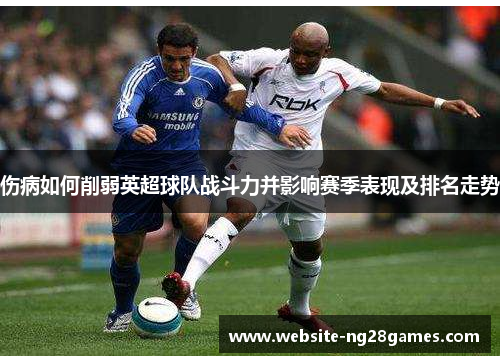 伤病如何削弱英超球队战斗力并影响赛季表现及排名走势