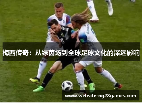 梅西传奇：从绿茵场到全球足球文化的深远影响