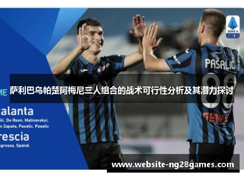萨利巴乌帕楚阿梅尼三人组合的战术可行性分析及其潜力探讨