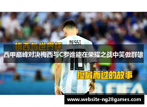 西甲巅峰对决梅西与C罗谁能在荣耀之战中笑傲群雄