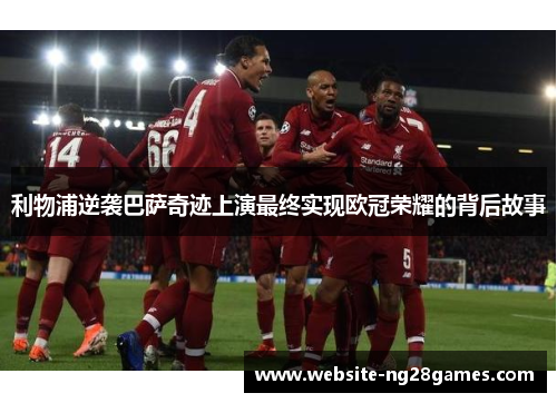 利物浦逆袭巴萨奇迹上演最终实现欧冠荣耀的背后故事