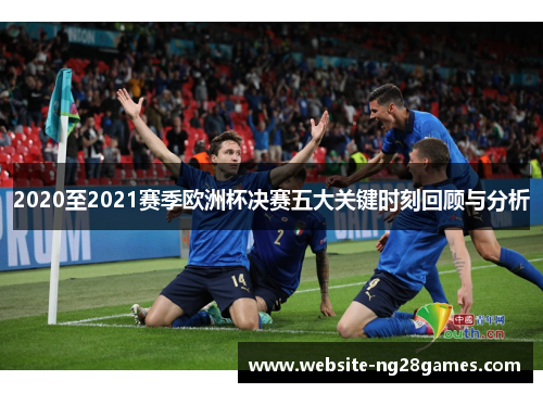 2020至2021赛季欧洲杯决赛五大关键时刻回顾与分析