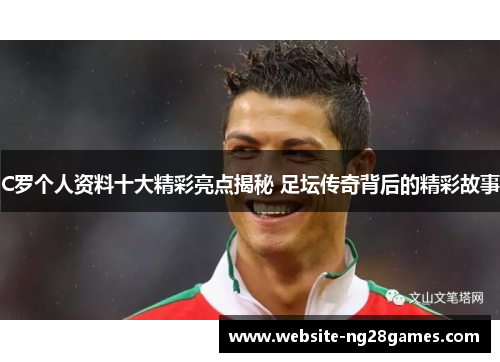 C罗个人资料十大精彩亮点揭秘 足坛传奇背后的精彩故事