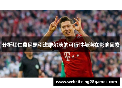 分析拜仁慕尼黑引进维尔茨的可行性与潜在影响因素