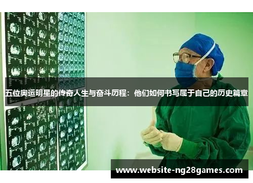 五位奥运明星的传奇人生与奋斗历程：他们如何书写属于自己的历史篇章