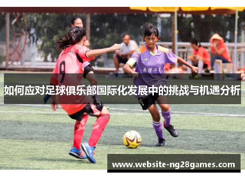 如何应对足球俱乐部国际化发展中的挑战与机遇分析