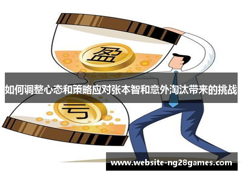如何调整心态和策略应对张本智和意外淘汰带来的挑战