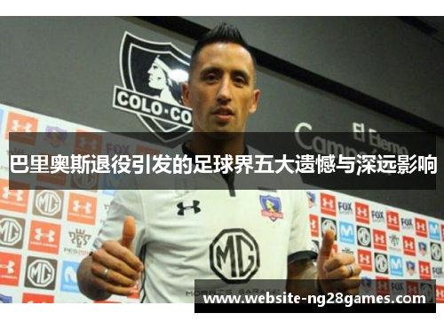 巴里奥斯退役引发的足球界五大遗憾与深远影响