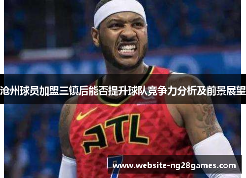 沧州球员加盟三镇后能否提升球队竞争力分析及前景展望