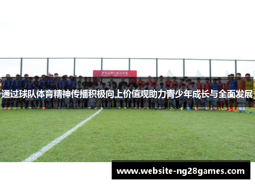 通过球队体育精神传播积极向上价值观助力青少年成长与全面发展