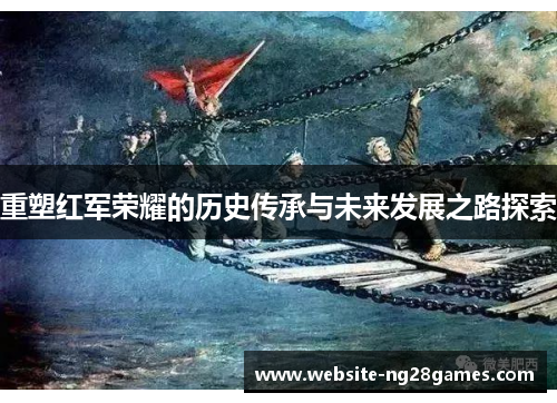 重塑红军荣耀的历史传承与未来发展之路探索