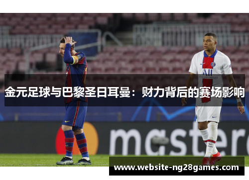 金元足球与巴黎圣日耳曼：财力背后的赛场影响