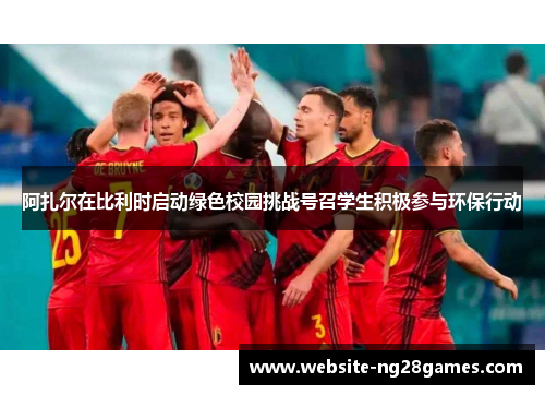 阿扎尔在比利时启动绿色校园挑战号召学生积极参与环保行动