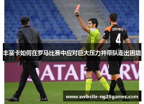 丰塞卡如何在罗马比赛中应对巨大压力并带队走出困境