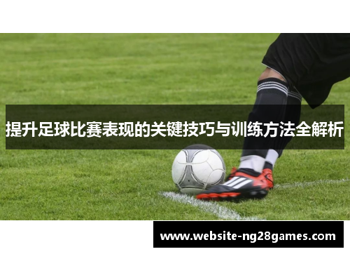 提升足球比赛表现的关键技巧与训练方法全解析
