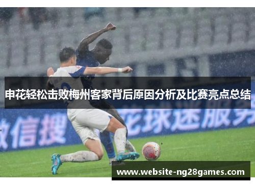 申花轻松击败梅州客家背后原因分析及比赛亮点总结