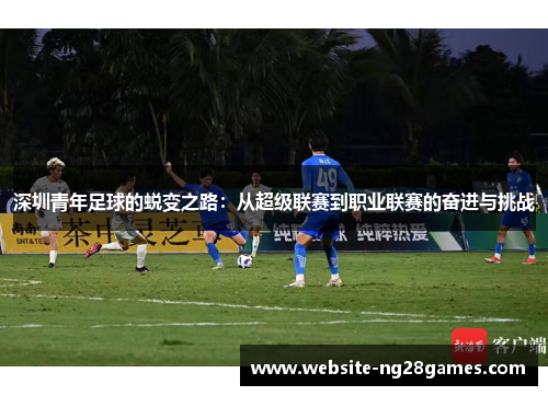 深圳青年足球的蜕变之路：从超级联赛到职业联赛的奋进与挑战