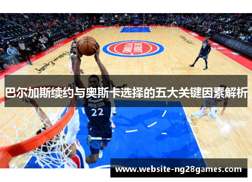 巴尔加斯续约与奥斯卡选择的五大关键因素解析