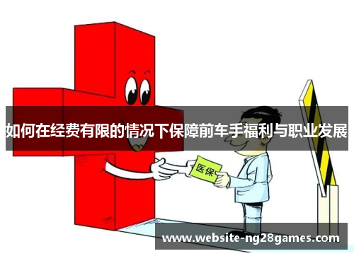 如何在经费有限的情况下保障前车手福利与职业发展