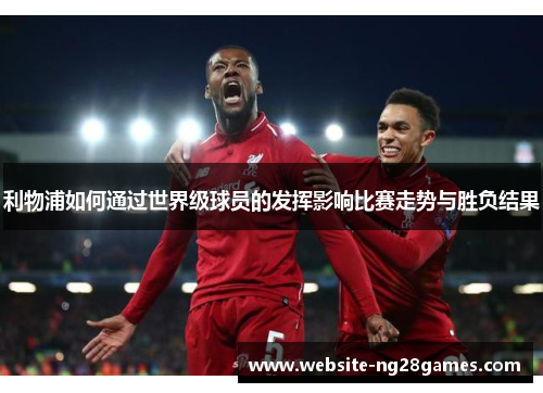 利物浦如何通过世界级球员的发挥影响比赛走势与胜负结果