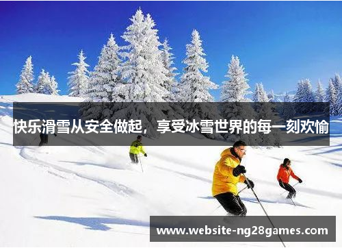 快乐滑雪从安全做起，享受冰雪世界的每一刻欢愉