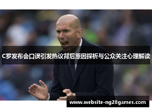 C罗发布会口误引发热议背后原因探析与公众关注心理解读