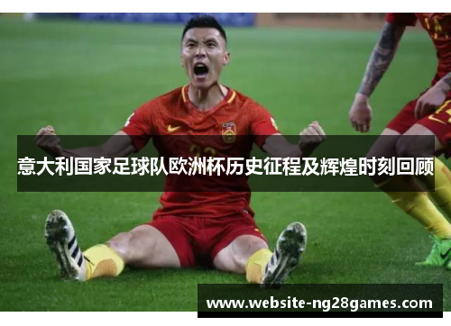 意大利国家足球队欧洲杯历史征程及辉煌时刻回顾
