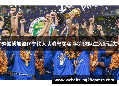 赵健博加盟辽宁铁人队消息属实 将为球队注入新活力