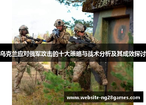 乌克兰应对俄军攻击的十大策略与战术分析及其成效探讨