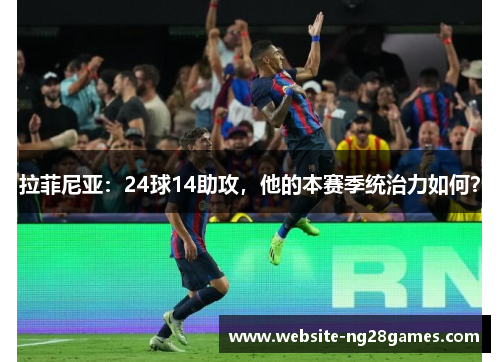 拉菲尼亚：24球14助攻，他的本赛季统治力如何？