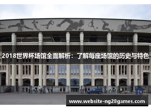 2018世界杯场馆全面解析：了解每座场馆的历史与特色