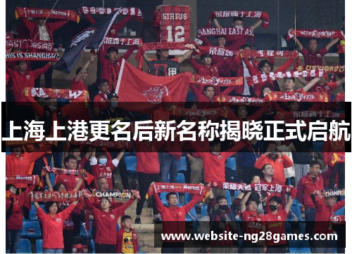 上海上港更名后新名称揭晓正式启航