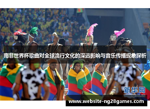 南非世界杯歌曲对全球流行文化的深远影响与音乐传播现象探析