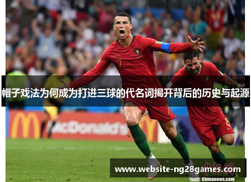 帽子戏法为何成为打进三球的代名词揭开背后的历史与起源