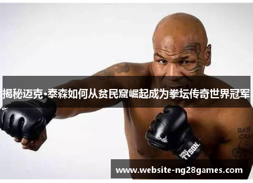 揭秘迈克·泰森如何从贫民窟崛起成为拳坛传奇世界冠军